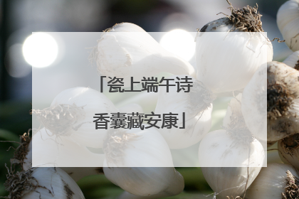 瓷上端午诗 香囊藏安康