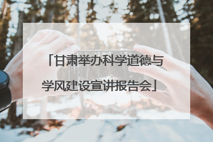 甘肃举办科学道德与学风建设宣讲报告会