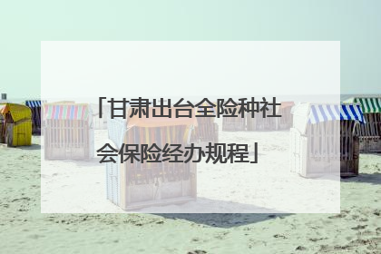 甘肃出台全险种社会保险经办规程