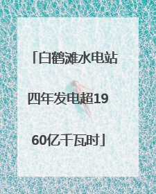 白鹤滩水电站四年发电超1960亿千瓦时