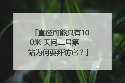 直径可能只有100米 天问二号第一站为何要拜访它？