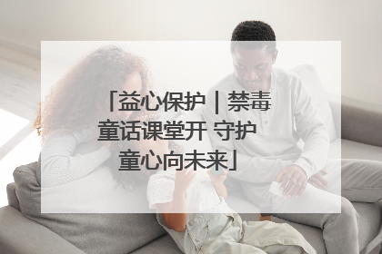 益心保护｜禁毒童话课堂开 守护童心向未来