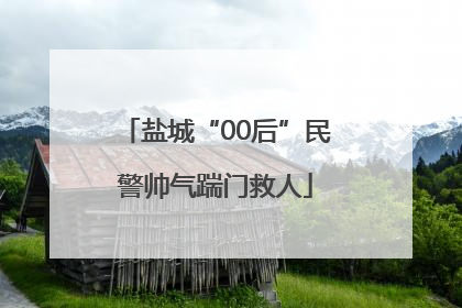 盐城“00后”民警帅气踹门救人