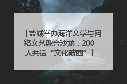 盐城举办海洋文学与网络文艺融合沙龙，200人共话“文化破圈”