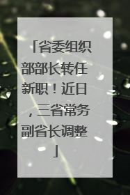 省委组织部部长转任新职！近日，三省常务副省长调整
