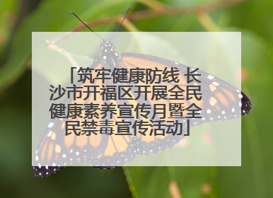 筑牢健康防线 长沙市开福区开展全民健康素养宣传月暨全民禁毒宣传活动