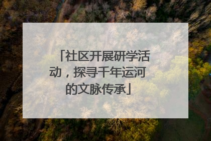 社区开展研学活动，探寻千年运河的文脉传承