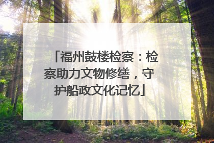 福州鼓楼检察：检察助力文物修缮，守护船政文化记忆