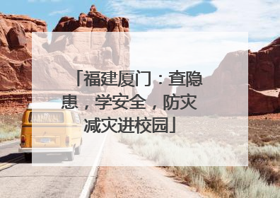 福建厦门：查隐患，学安全，防灾减灾进校园