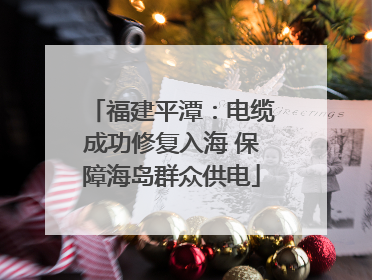 福建平潭：电缆成功修复入海 保障海岛群众供电