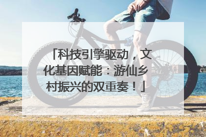 科技引擎驱动，文化基因赋能：游仙乡村振兴的双重奏！