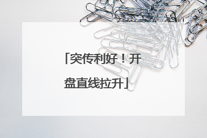 突传利好！开盘直线拉升