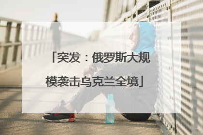 突发：俄罗斯大规模袭击乌克兰全境