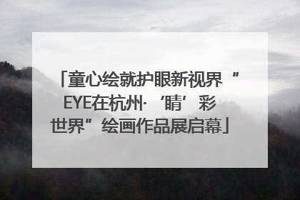 童心绘就护眼新视界“EYE在杭州·‘睛’彩世界”绘画作品展启幕