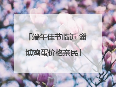 端午佳节临近 淄博鸡蛋价格亲民