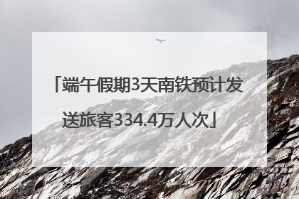 端午假期3天南铁预计发送旅客334.4万人次