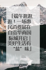 端午逛逛逛！一场惠民消费展在自贡华商国际城开启｜美好生活有“盐”味