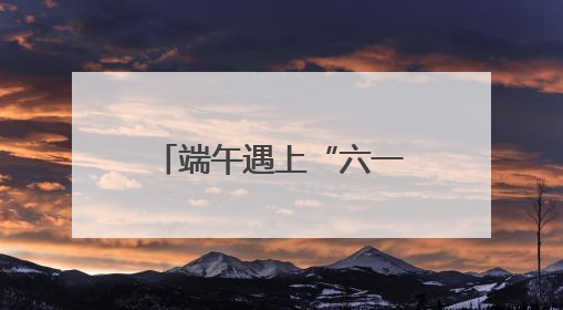 端午遇上“六一”，来北京各大公园收获双倍快乐
