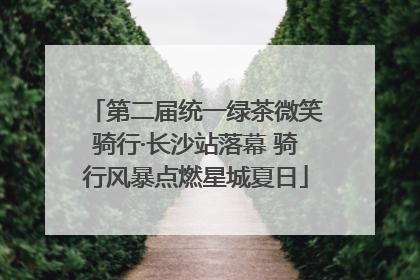 第二届统一绿茶微笑骑行·长沙站落幕 骑行风暴点燃星城夏日