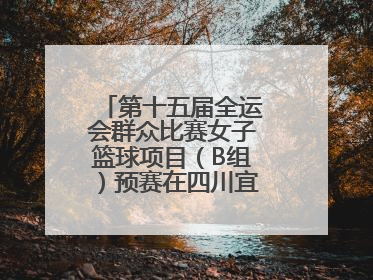 第十五届全运会群众比赛女子篮球项目（B组）预赛在四川宜宾南溪开赛