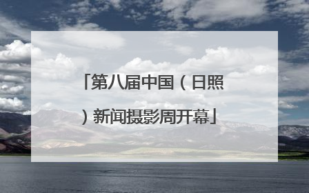 第八届中国（日照）新闻摄影周开幕