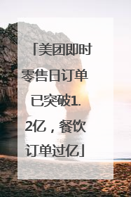 美团即时零售日订单已突破1.2亿，餐饮订单过亿