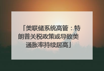 美联储系统高管：特朗普关税政策或导致美通胀率持续居高