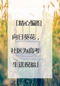 精心编织向日葵花，社区为高考生送祝福