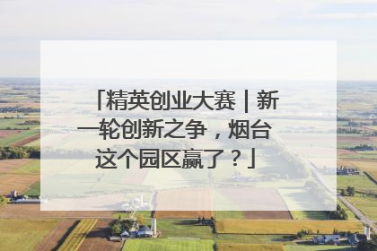 精英创业大赛｜新一轮创新之争，烟台这个园区赢了？