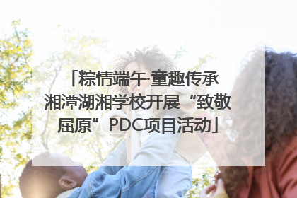 粽情端午·童趣传承 湘潭湖湘学校开展“致敬屈原”PDC项目活动