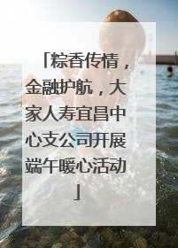 粽香传情，金融护航，大家人寿宜昌中心支公司开展端午暖心活动