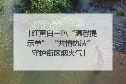 红黄白三色“温馨提示单” “共情执法”守护街区烟火气