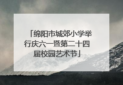 绵阳市城郊小学举行庆六一暨第二十四届校园艺术节