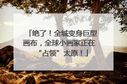 绝了！全城变身巨型画布，全球小画家正在“占领”太原！