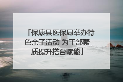 保康县医保局举办特色亲子活动 为干部素质提升搭台赋能
