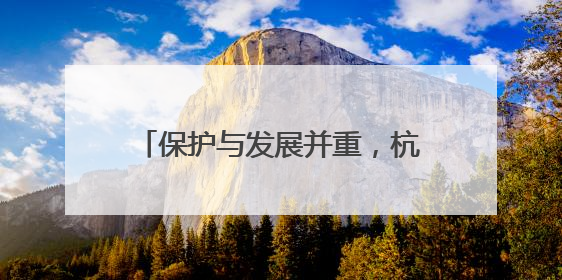 保护与发展并重，杭州在“依山理水”间唤醒“古村新生”
