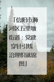 信阳市浉河区五里墩街道：党建穿针引线 治理织就锦图