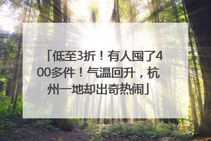 低至3折！有人囤了400多件！气温回升，杭州一地却出奇热闹