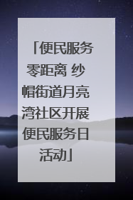 便民服务零距离 纱帽街道月亮湾社区开展便民服务日活动