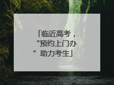 临近高考，“预约上门办”助力考生