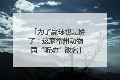 为了赢球也是拼了：这家常州动物园“听劝”改名