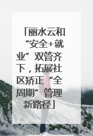 丽水云和“安全+就业”双管齐下，拓展社区矫正“全周期”管理新路径