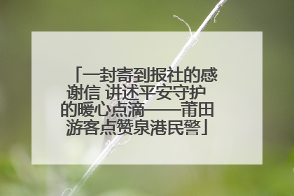 一封寄到报社的感谢信 讲述平安守护的暖心点滴——莆田游客点赞泉港民警