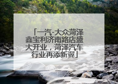 一汽-大众菏泽鑫宝利济南路店盛大开业，菏泽汽车行业再添新翼