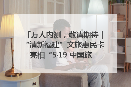 万人内测，敬请期待｜“清新福建”文旅惠民卡亮相“5·19 中国旅游日”福建分会场