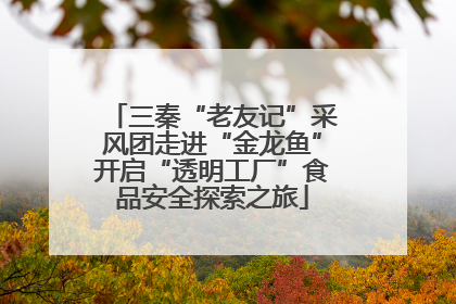 三秦“老友记”采风团走进“金龙鱼”开启“透明工厂”食品安全探索之旅