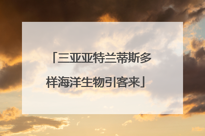 三亚亚特兰蒂斯多样海洋生物引客来