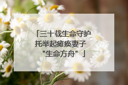 三十载生命守护 托举起瘫痪妻子“生命方舟”