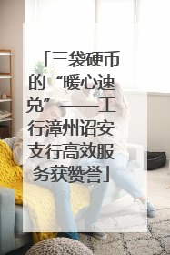 三袋硬币的“暖心速兑”——工行漳州诏安支行高效服务获赞誉