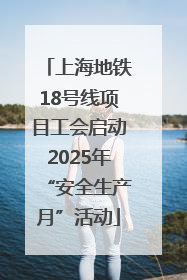 上海地铁18号线项目工会启动2025年“安全生产月”活动